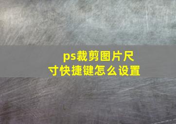 ps裁剪图片尺寸快捷键怎么设置