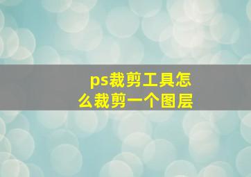 ps裁剪工具怎么裁剪一个图层