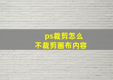 ps裁剪怎么不裁剪画布内容