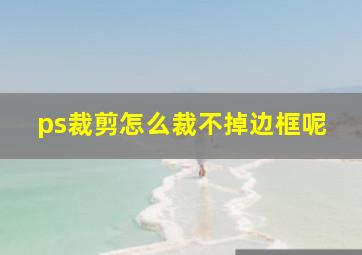 ps裁剪怎么裁不掉边框呢