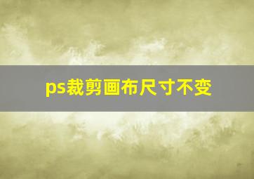 ps裁剪画布尺寸不变