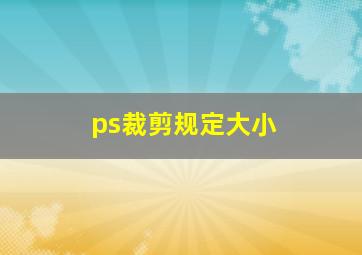 ps裁剪规定大小