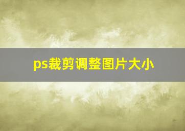 ps裁剪调整图片大小