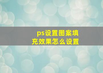 ps设置图案填充效果怎么设置