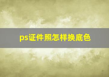 ps证件照怎样换底色