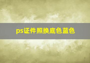 ps证件照换底色蓝色