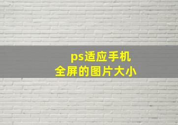 ps适应手机全屏的图片大小