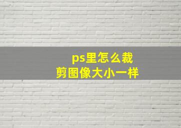 ps里怎么裁剪图像大小一样