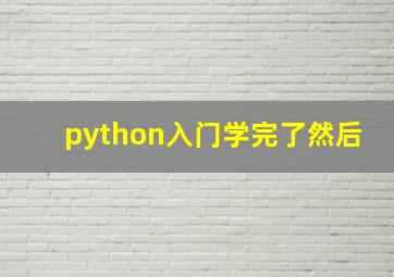 python入门学完了然后