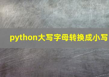 python大写字母转换成小写