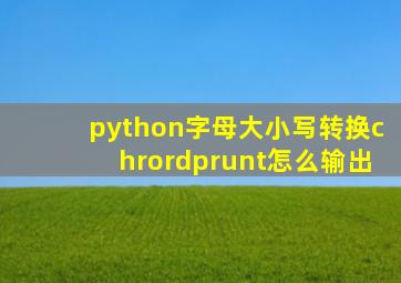 python字母大小写转换chrordprunt怎么输出