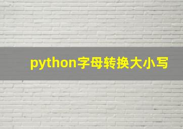 python字母转换大小写