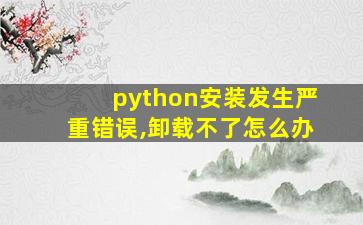 python安装发生严重错误,卸载不了怎么办