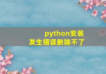 python安装发生错误删除不了