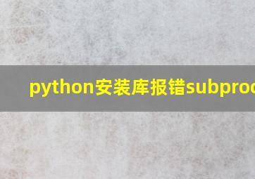 python安装库报错subprocess