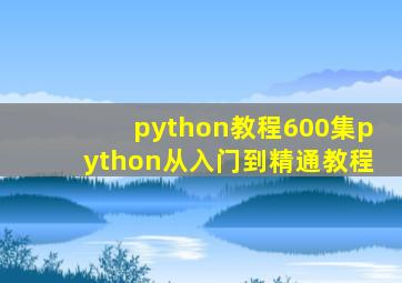 python教程600集python从入门到精通教程