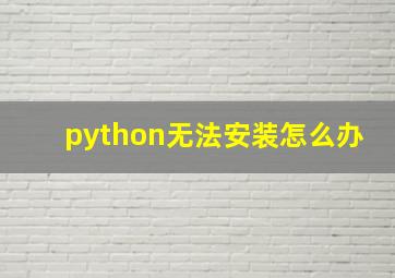 python无法安装怎么办