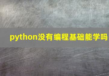 python没有编程基础能学吗