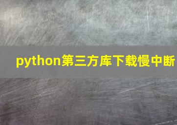 python第三方库下载慢中断