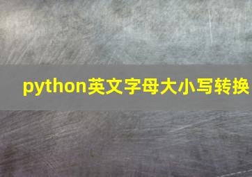 python英文字母大小写转换