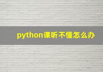 python课听不懂怎么办