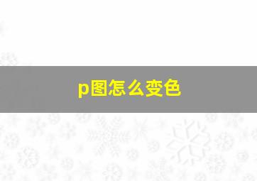 p图怎么变色