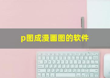 p图成漫画图的软件