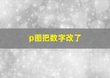 p图把数字改了