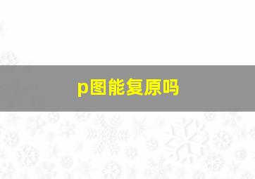 p图能复原吗