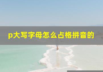 p大写字母怎么占格拼音的