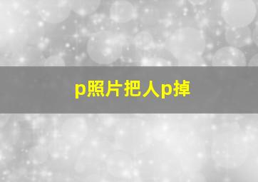 p照片把人p掉