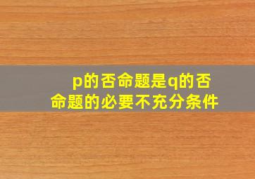 p的否命题是q的否命题的必要不充分条件