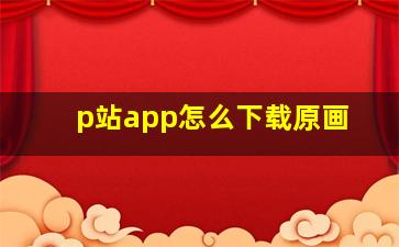 p站app怎么下载原画