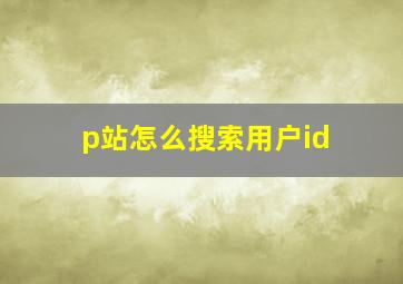 p站怎么搜索用户id