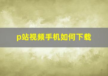 p站视频手机如何下载