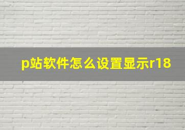 p站软件怎么设置显示r18