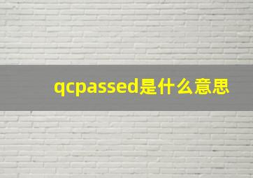 qcpassed是什么意思