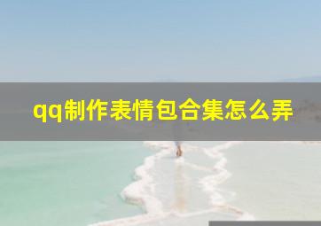 qq制作表情包合集怎么弄