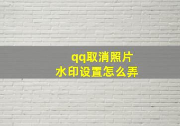 qq取消照片水印设置怎么弄