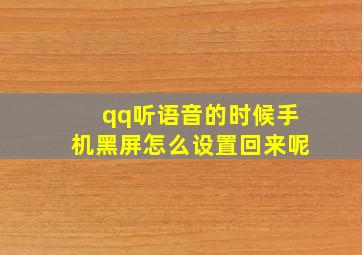 qq听语音的时候手机黑屏怎么设置回来呢