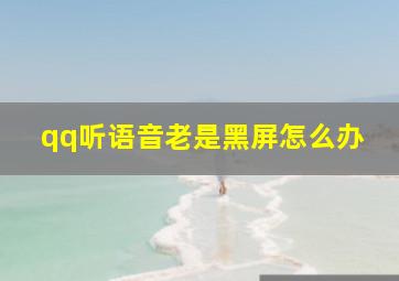 qq听语音老是黑屏怎么办