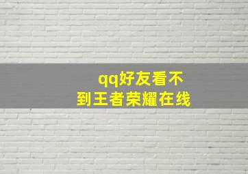 qq好友看不到王者荣耀在线