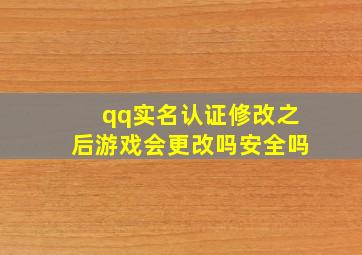 qq实名认证修改之后游戏会更改吗安全吗