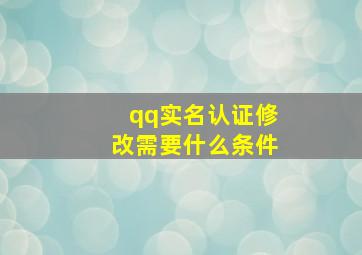 qq实名认证修改需要什么条件