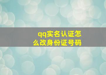 qq实名认证怎么改身份证号码