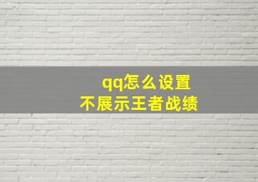 qq怎么设置不展示王者战绩