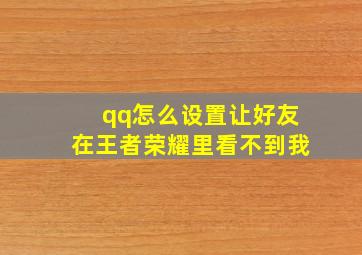 qq怎么设置让好友在王者荣耀里看不到我