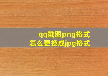 qq截图png格式怎么更换成jpg格式