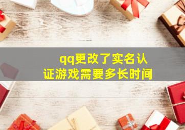 qq更改了实名认证游戏需要多长时间