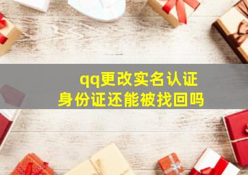 qq更改实名认证身份证还能被找回吗